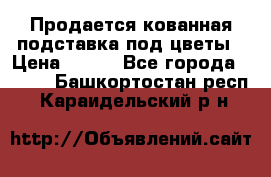 Продается кованная подставка под цветы › Цена ­ 192 - Все города  »    . Башкортостан респ.,Караидельский р-н